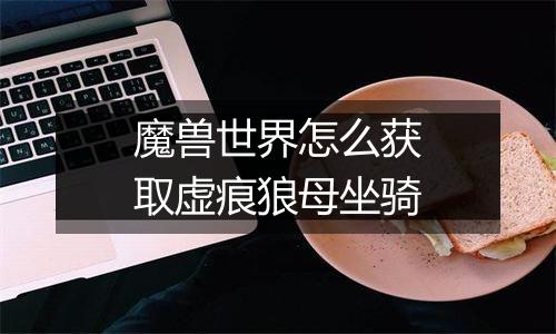 魔兽世界怎么获取虚痕狼母坐骑