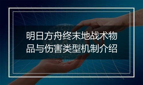 明日方舟终末地战术物品与伤害类型机制介绍