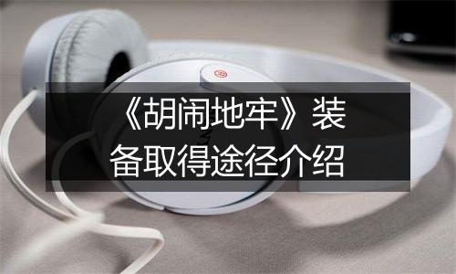 《胡闹地牢》装备取得途径介绍