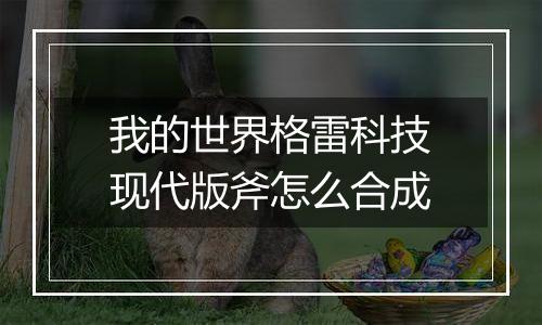 我的世界格雷科技现代版斧怎么合成