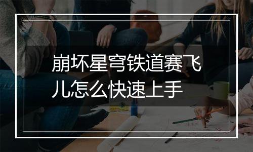 崩坏星穹铁道赛飞儿怎么快速上手