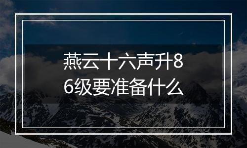 燕云十六声升86级要准备什么