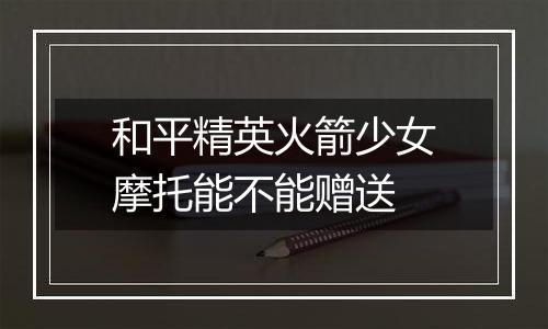 和平精英火箭少女摩托能不能赠送