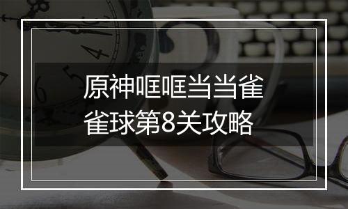 原神哐哐当当雀雀球第8关攻略