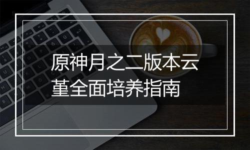 原神月之二版本云堇全面培养指南