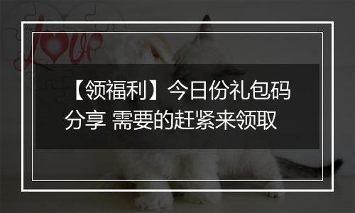 【领福利】今日份礼包码分享 需要的赶紧来领取