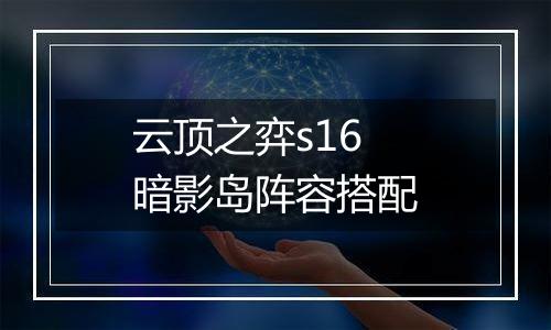 云顶之弈s16暗影岛阵容搭配