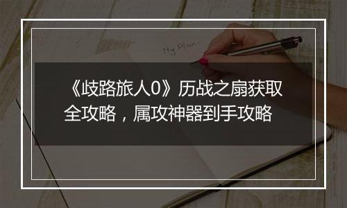 《歧路旅人0》历战之扇获取全攻略，属攻神器到手攻略