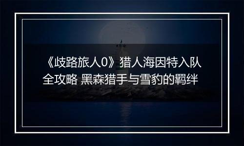 《歧路旅人0》猎人海因特入队全攻略 黑森猎手与雪豹的羁绊