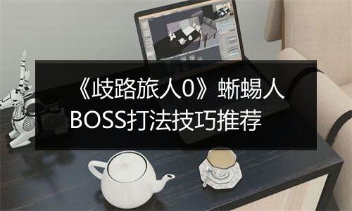 《歧路旅人0》蜥蜴人BOSS打法技巧推荐