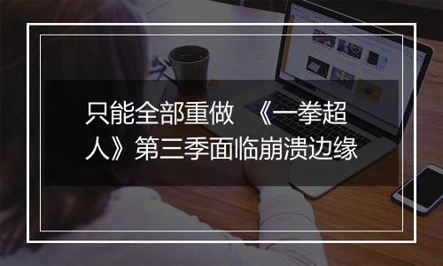只能全部重做  《一拳超人》第三季面临崩溃边缘