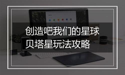 创造吧我们的星球贝塔星玩法攻略