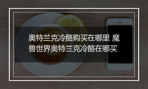 奥特兰克冷酪购买在哪里 魔兽世界奥特兰克冷酪在哪买