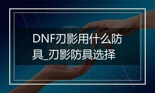 DNF刃影用什么防具_刃影防具选择