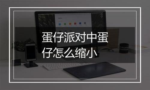 蛋仔派对中蛋仔怎么缩小