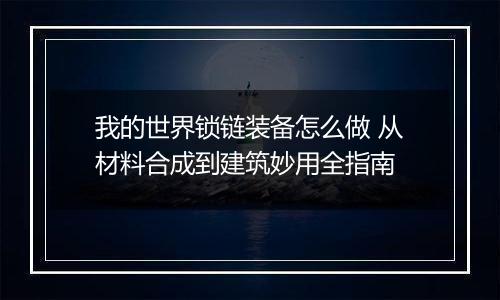 我的世界锁链装备怎么做 从材料合成到建筑妙用全指南