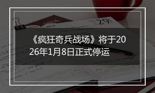 《疯狂奇兵战场》将于2026年1月8日正式停运