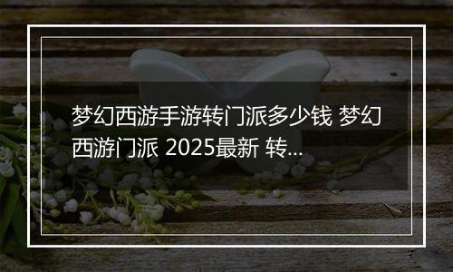 梦幻西游手游转门派多少钱 梦幻西游门派 2025最新 转换消耗介绍