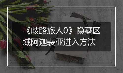 《歧路旅人0》隐藏区域阿迦裴亚进入方法