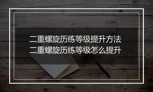 二重螺旋历练等级提升方法 二重螺旋历练等级怎么提升