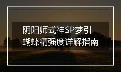 阴阳师式神SP梦引蝴蝶精强度详解指南