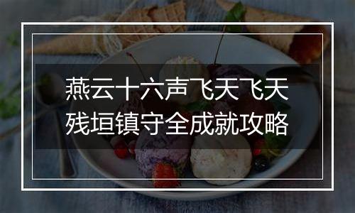 燕云十六声飞天飞天残垣镇守全成就攻略