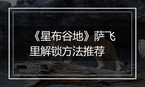 《星布谷地》萨飞里解锁方法推荐