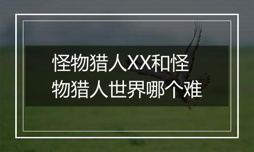 怪物猎人XX和怪物猎人世界哪个难