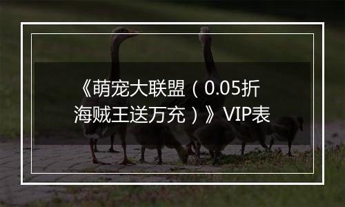 《萌宠大联盟（0.05折海贼王送万充）》VIP表