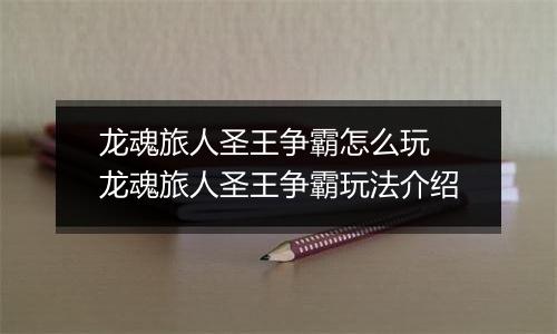 龙魂旅人圣王争霸怎么玩 龙魂旅人圣王争霸玩法介绍