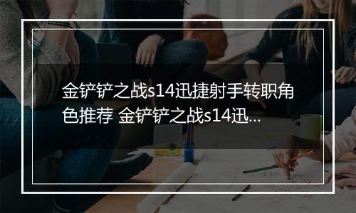 金铲铲之战s14迅捷射手转职角色推荐 金铲铲之战s14迅捷射手转职角色怎么选