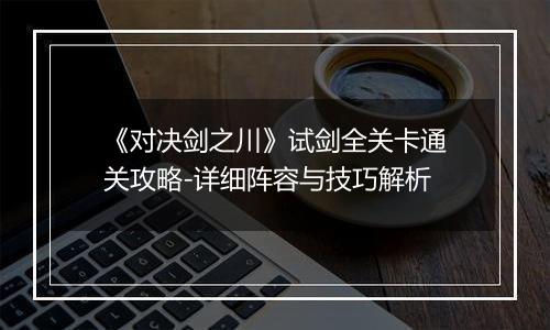 《对决剑之川》试剑全关卡通关攻略-详细阵容与技巧解析