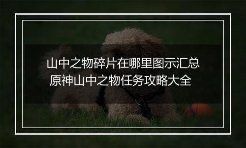 山中之物碎片在哪里图示汇总 原神山中之物任务攻略大全