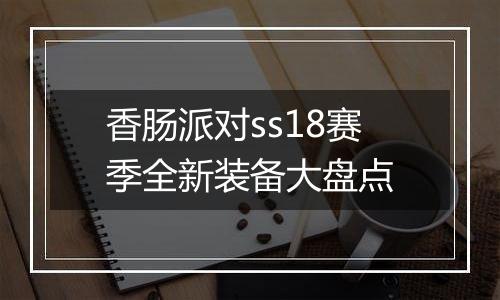香肠派对ss18赛季全新装备大盘点