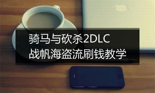 骑马与砍杀2DLC战帆海盗流刷钱教学