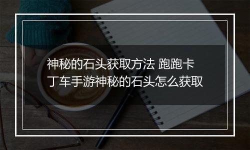 神秘的石头获取方法 跑跑卡丁车手游神秘的石头怎么获取