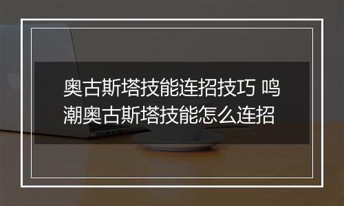奥古斯塔技能连招技巧 鸣潮奥古斯塔技能怎么连招