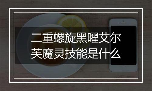 二重螺旋黑曜艾尔芙魔灵技能是什么