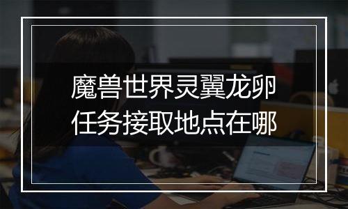 魔兽世界灵翼龙卵任务接取地点在哪