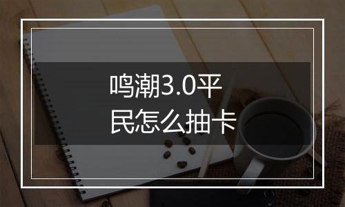 鸣潮3.0平民怎么抽卡