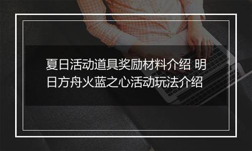 夏日活动道具奖励材料介绍 明日方舟火蓝之心活动玩法介绍