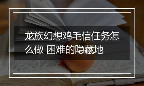龙族幻想鸡毛信任务怎么做 困难的隐藏地