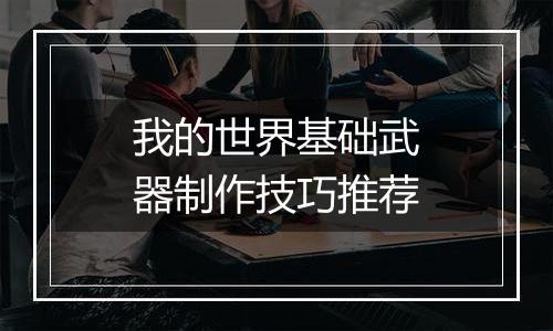 我的世界基础武器制作技巧推荐