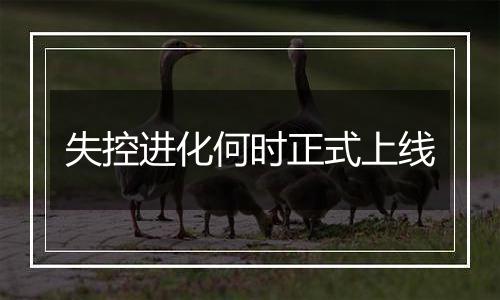 失控进化何时正式上线