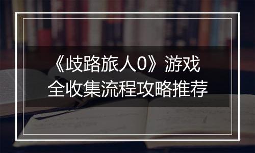 《歧路旅人0》游戏全收集流程攻略推荐