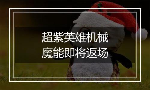超紫英雄机械魔能即将返场