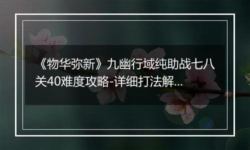 《物华弥新》九幽行域纯助战七八关40难度攻略-详细打法解析
