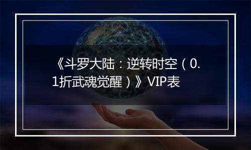 《斗罗大陆：逆转时空（0.1折武魂觉醒）》VIP表