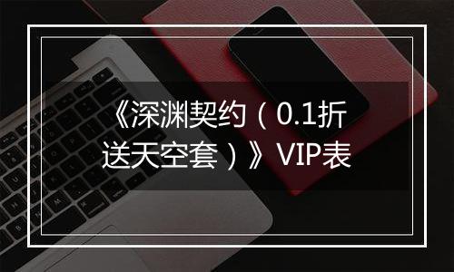 《深渊契约（0.1折送天空套）》VIP表