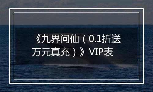 《九界问仙（0.1折送万元真充）》VIP表